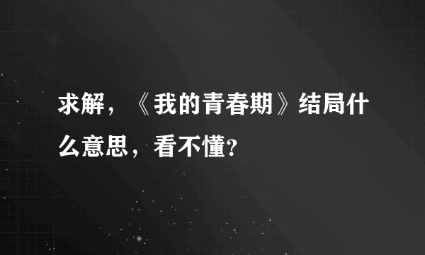 求解，《我的青春期》结局什么意思，看不懂？