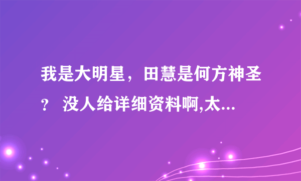 我是大明星，田慧是何方神圣？ 没人给详细资料啊,太没意思了？