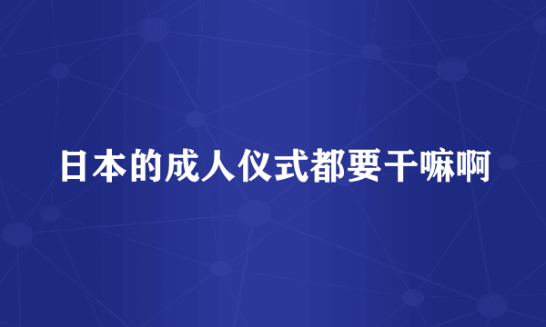 日本的成人仪式都要干嘛啊