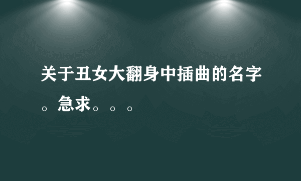 关于丑女大翻身中插曲的名字。急求。。。