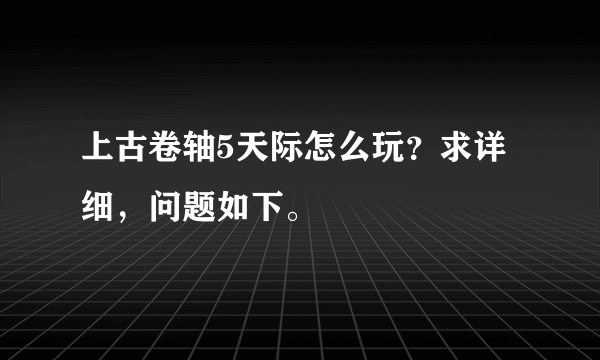 上古卷轴5天际怎么玩？求详细，问题如下。