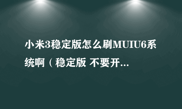 小米3稳定版怎么刷MUIU6系统啊（稳定版 不要开发板） 我在论坛没找到