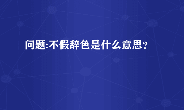 问题:不假辞色是什么意思？