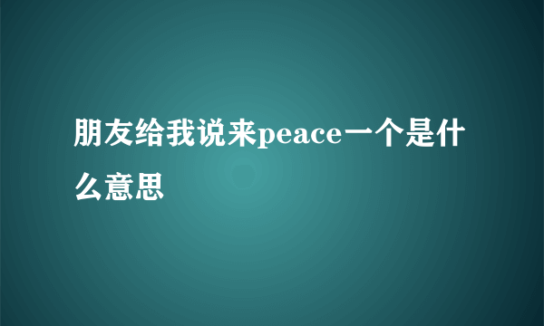 朋友给我说来peace一个是什么意思