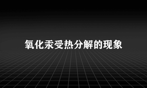 氧化汞受热分解的现象