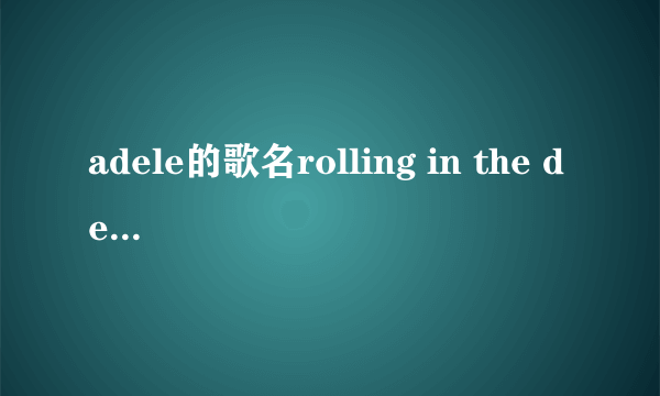 adele的歌名rolling in the deep是什么意思啊？谢谢。