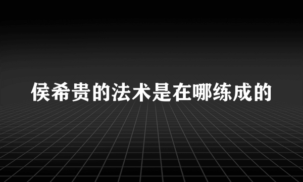 侯希贵的法术是在哪练成的