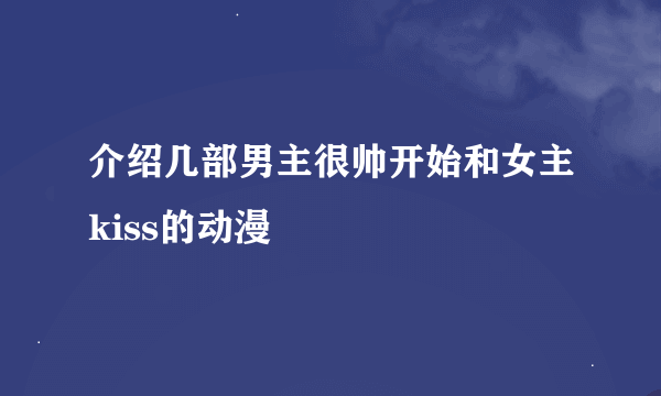 介绍几部男主很帅开始和女主kiss的动漫