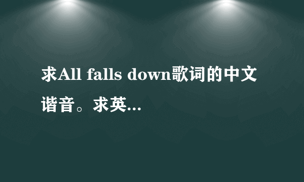 求All falls down歌词的中文谐音。求英语好的大佬帮忙备注全部歌词