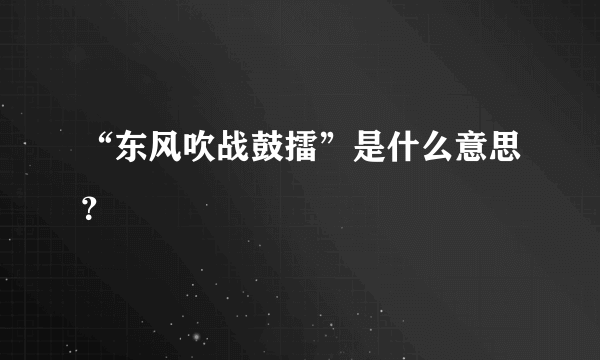 “东风吹战鼓擂”是什么意思？