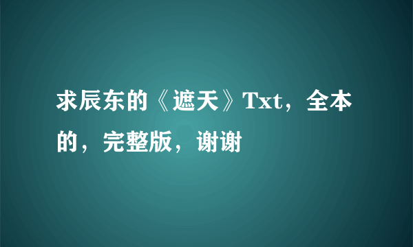 求辰东的《遮天》Txt，全本的，完整版，谢谢