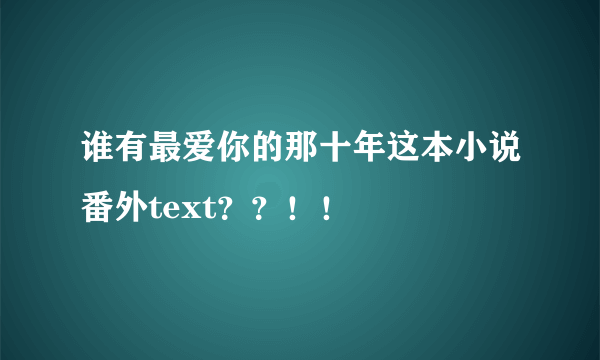 谁有最爱你的那十年这本小说番外text？？！！