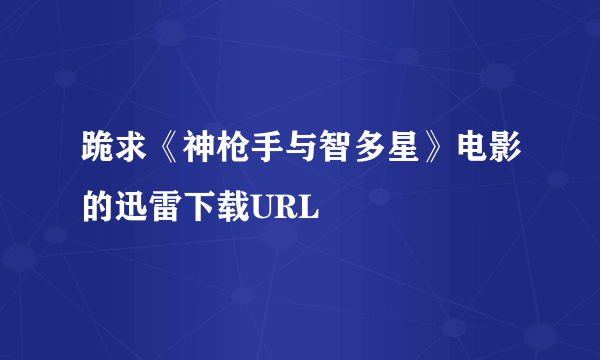 跪求《神枪手与智多星》电影的迅雷下载URL