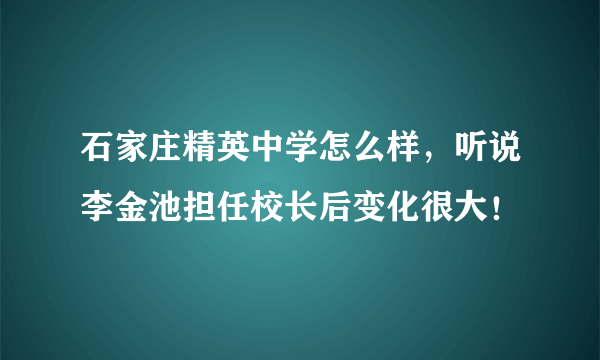 石家庄精英中学怎么样，听说李金池担任校长后变化很大！