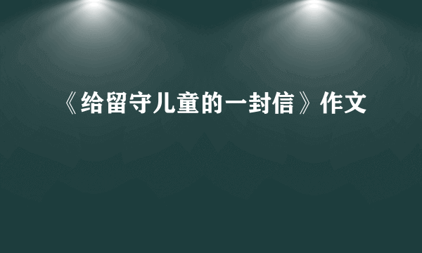 《给留守儿童的一封信》作文