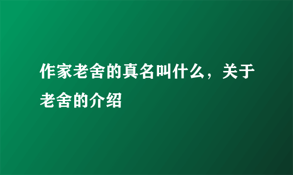 作家老舍的真名叫什么，关于老舍的介绍