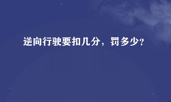 逆向行驶要扣几分，罚多少？