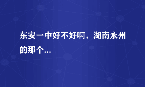 东安一中好不好啊，湖南永州的那个...