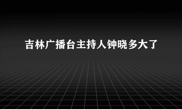 吉林广播台主持人钟晓多大了