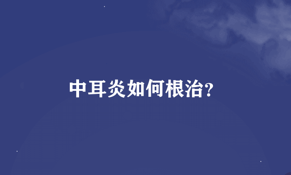 中耳炎如何根治？