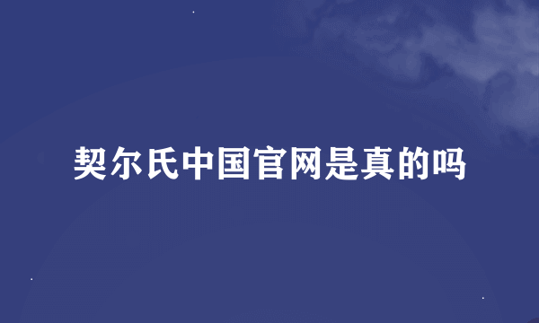 契尔氏中国官网是真的吗