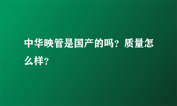 中华映管是国产的吗？质量怎么样？