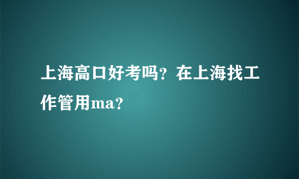 上海高口好考吗？在上海找工作管用ma？