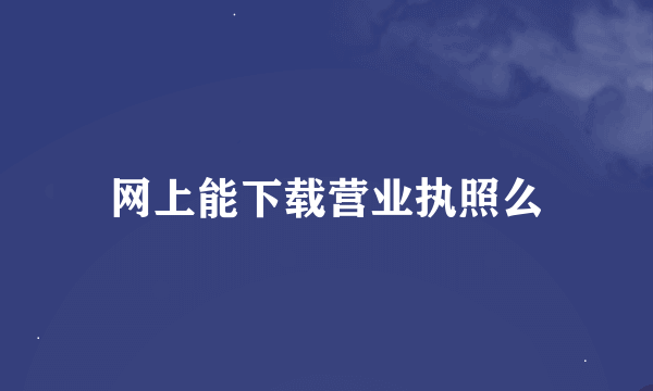 网上能下载营业执照么