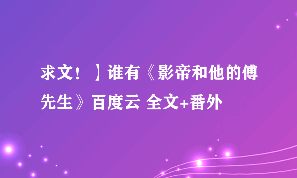 求文！】谁有《影帝和他的傅先生》百度云 全文+番外