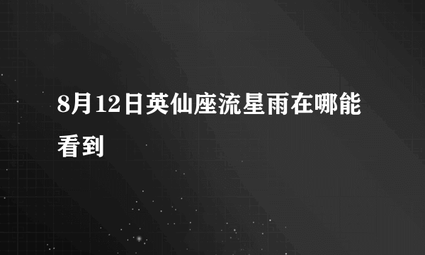 8月12日英仙座流星雨在哪能看到