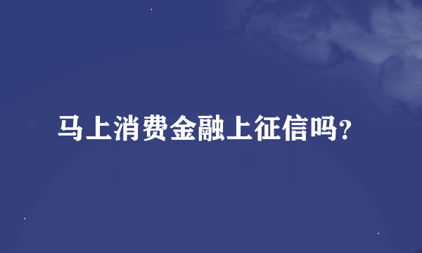 马上消费金融上征信吗？