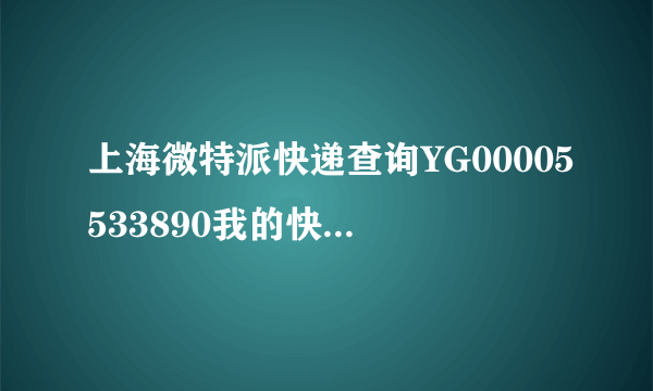 上海微特派快递查询YG00005533890我的快递什么时候可以拿到