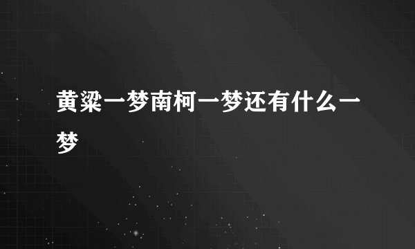 黄粱一梦南柯一梦还有什么一梦