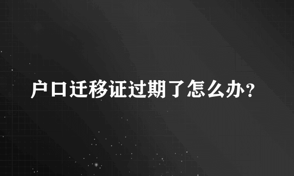 户口迁移证过期了怎么办？