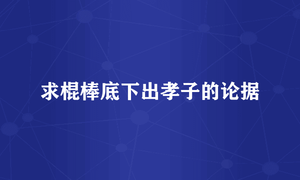 求棍棒底下出孝子的论据