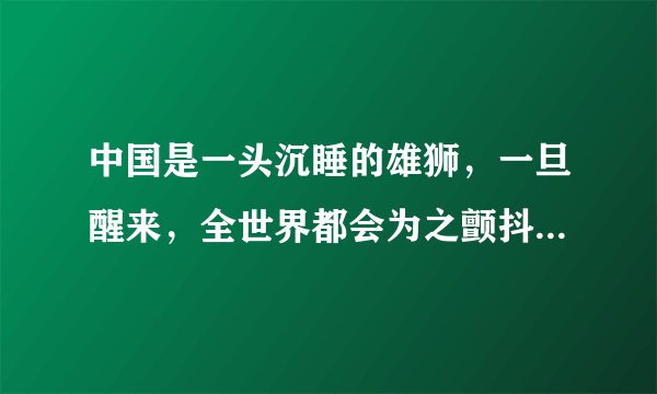 中国是一头沉睡的雄狮，一旦醒来，全世界都会为之颤抖。这句话是什么意思？