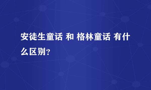 安徒生童话 和 格林童话 有什么区别？