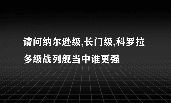 请问纳尔逊级,长门级,科罗拉多级战列舰当中谁更强