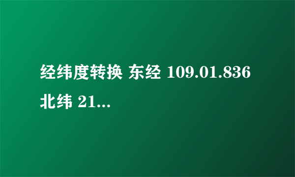 经纬度转换 东经 109.01.836 北纬 21.46.310 怎么转换啊？谢谢！