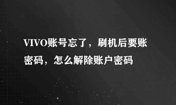 VIVO账号忘了，刷机后要账密码，怎么解除账户密码