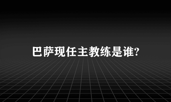 巴萨现任主教练是谁?