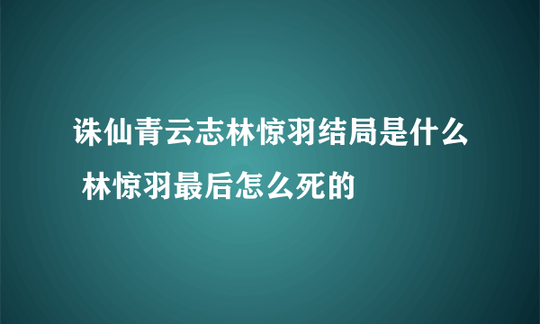 诛仙青云志林惊羽结局是什么 林惊羽最后怎么死的