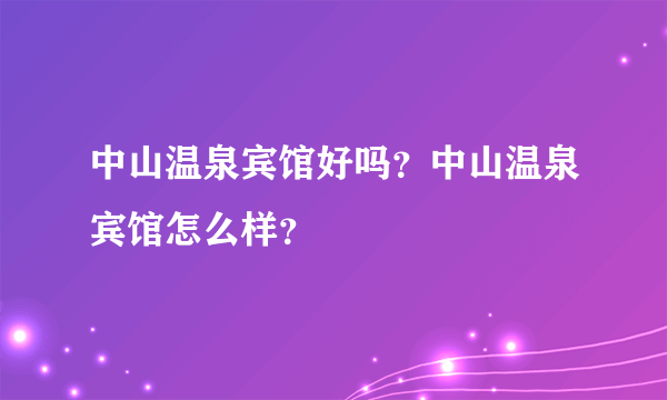 中山温泉宾馆好吗？中山温泉宾馆怎么样？