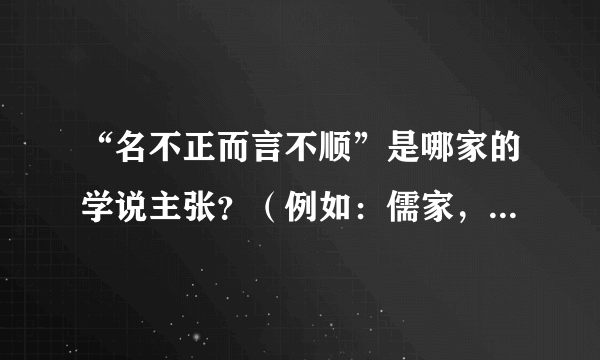 “名不正而言不顺”是哪家的学说主张？（例如：儒家，道家等)