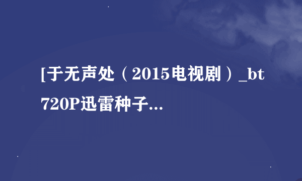 [于无声处（2015电视剧）_bt720P迅雷种子]下载地址