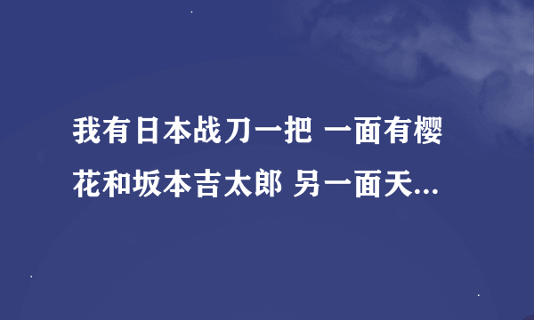 我有日本战刀一把 一面有樱花和坂本吉太郎 另一面天皇字样 还有太阳国旗图形 编号46417