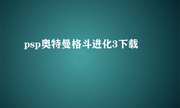 psp奥特曼格斗进化3下载