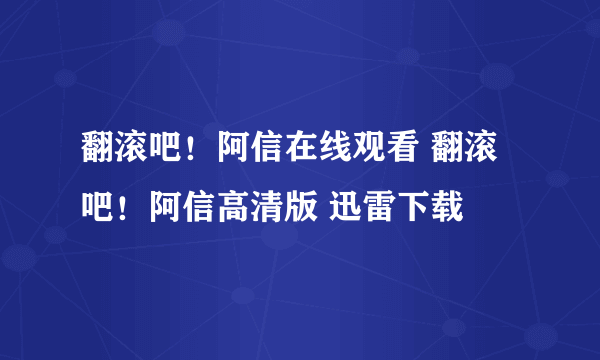 翻滚吧！阿信在线观看 翻滚吧！阿信高清版 迅雷下载