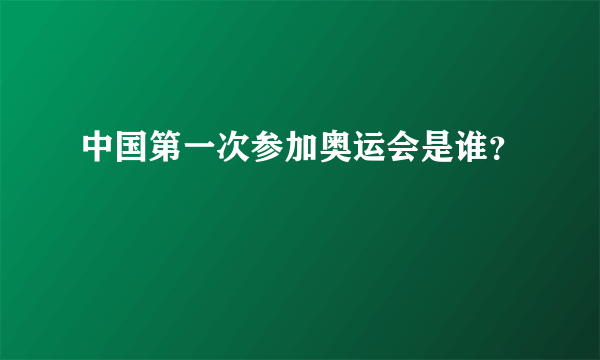 中国第一次参加奥运会是谁？