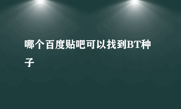 哪个百度贴吧可以找到BT种子